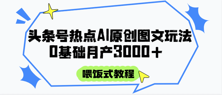 头条号热点AI图文攻略，喂饭式教程+0基础月产3000+_豪客资源创业网-豪客资源_豪客资源库