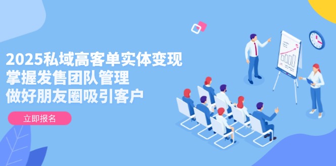 （14792期）2025私域高客单实体变现，掌握发售团队管理，做好朋友圈吸引客户_豪客资源创业项目网-豪客资源_豪客资源库