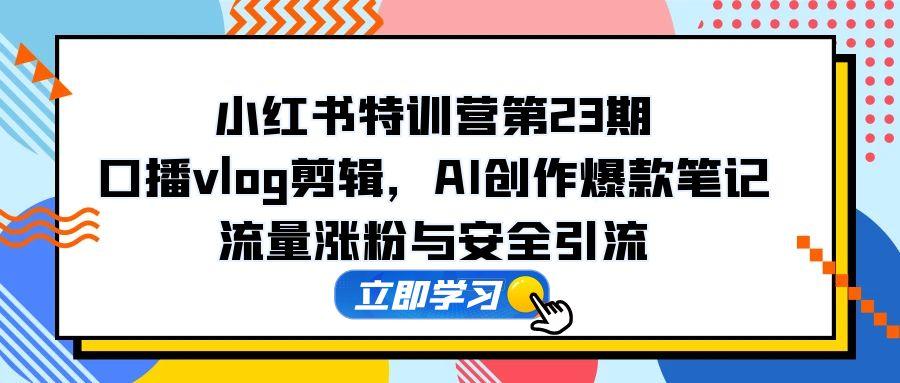 （14794期）小红书特训营第23期，口播vlog剪辑，AI创作爆款笔记，流量涨粉与安全引流_豪客资源创业项目网-豪客资源_豪客资源库