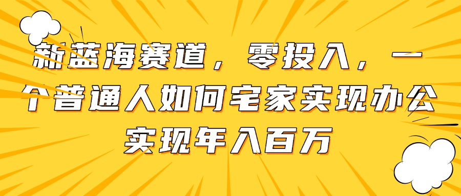 （14700期）新蓝海赛道，零投入，一个普通人如何宅家办公实现年入百万_豪客资源创业项目网-豪客资源_豪客资源库