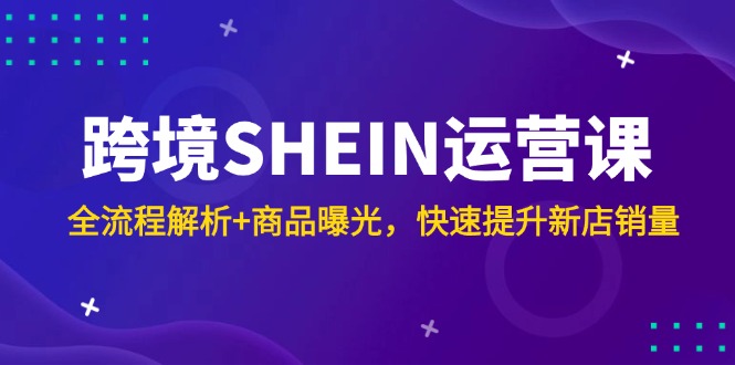 （14832期）跨境SHEIN运营课，全流程解析+商品曝光，快速提升新店销量_豪客资源创业项目网-豪客资源_豪客资源库