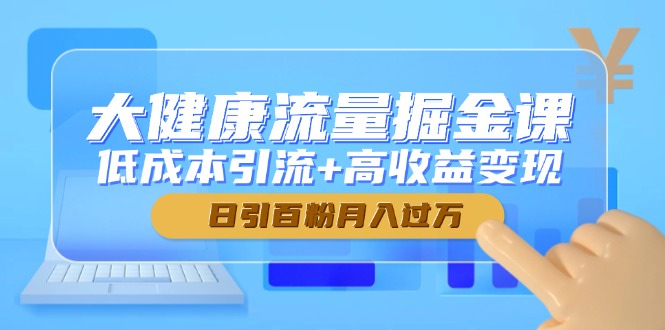 （14811期）大健康流量掘金课，低成本引流+高收益变现，日引百粉月入过万_豪客资源创业项目网-豪客资源_豪客资源库