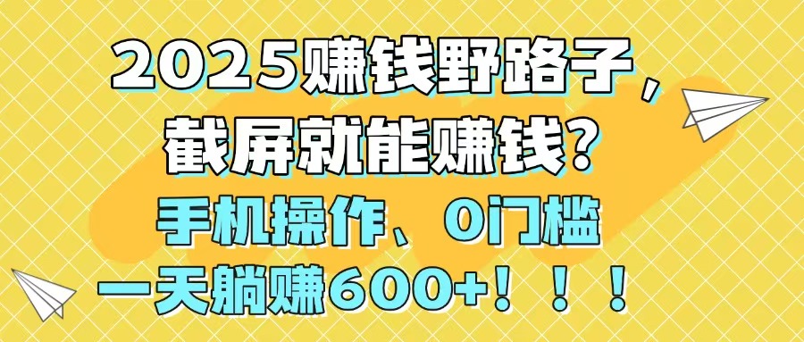 （14771期）2025赚钱野路子，截屏就能赚钱？手机操作0门槛，一天躺赚600+！！！_豪客资源创业项目网-豪客资源_豪客资源库