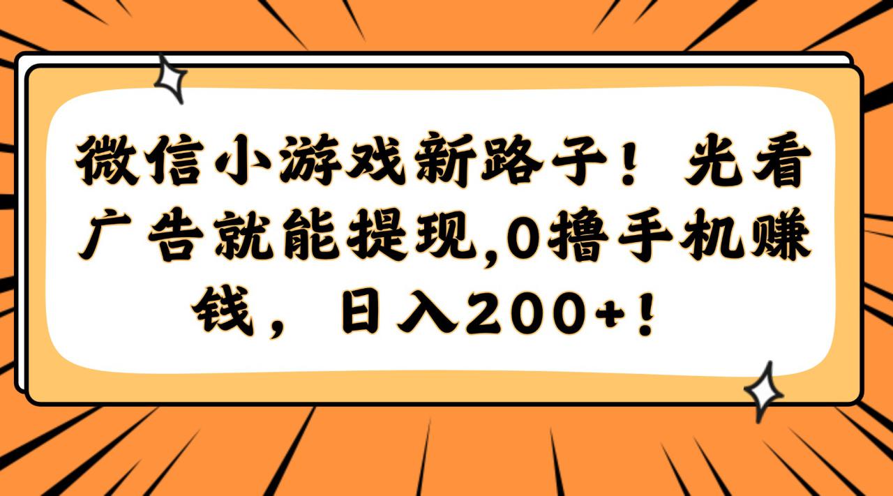 （14864期）微信小游戏新路子！光看广告就能提现，0撸手机赚钱，日入200+！_豪客资源创业项目网-豪客资源_豪客资源库