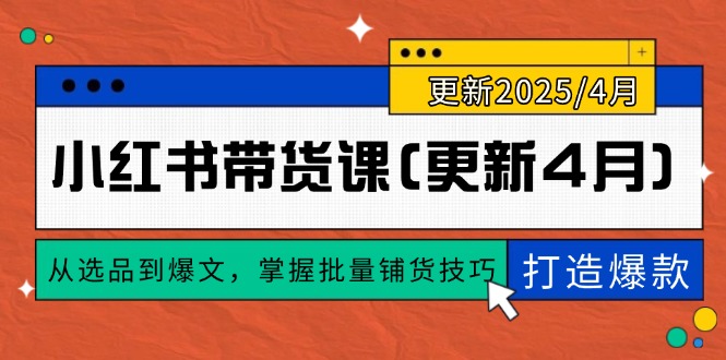 （14661期）小红书带货课(更新4月)，从选品到爆文，掌握批量铺货技巧，0到1打造爆款_豪客资源创业项目网-豪客资源_豪客资源库