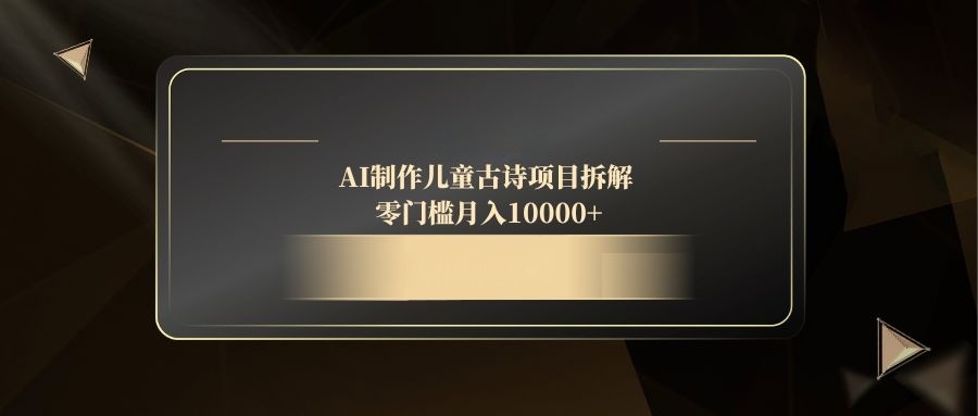 （14677期）AI制作儿童古诗项目拆解，零门槛月入10000+_豪客资源创业项目网-豪客资源_豪客资源库