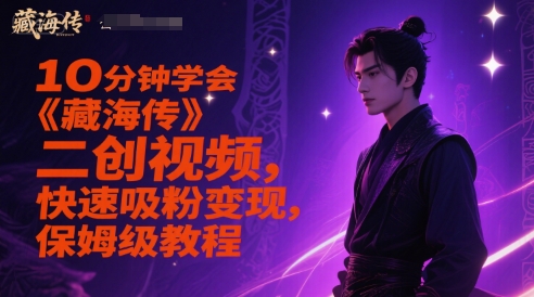 10分钟学会《藏海传》二创视频，快速吸粉变现，保姆级教程——豪客资源创业项目网-豪客资源_豪客资源库