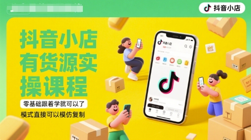 抖音小店有货源实操课程，零基础跟着学就可以了，模式直接可以模仿复制(更新6月)——豪客资源创业项目网-豪客资源_豪客资源库