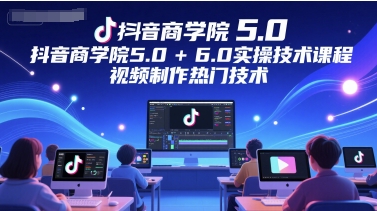 抖音商学院5.0+6.0实操技术课程，视频制作热门技术——豪客资源创业项目网-豪客资源_豪客资源库