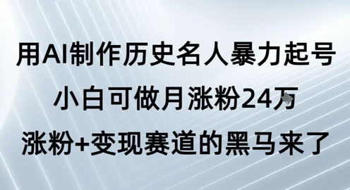 用AI制作历史名人暴力起号，小白可做月涨粉24W涨粉+变现赛道的黑马来了——豪客资源创业项目网-豪客资源_豪客资源库