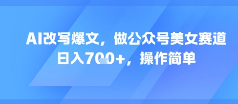 AI改写爆文，做公众号美女赛道，日入7张+，操作简单——豪客资源创业项目网-豪客资源_豪客资源库