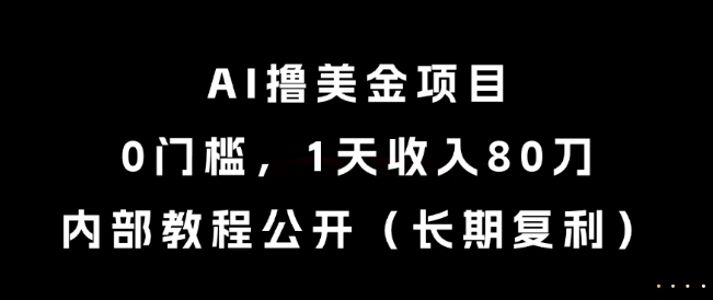 AI撸美金项目，0门槛，1天收入80刀，内部教程公开（长期复利）【揭秘】——豪客资源创业项目网-豪客资源_豪客资源库