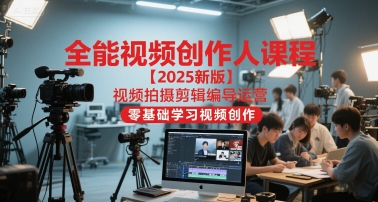 全能视频创作人课程【2025新版】视频拍摄剪辑编导运营，零基础学习视频创作——豪客资源创业项目网-豪客资源_豪客资源库