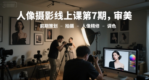 人像摄影线上课第7期，审美-前期策划-拍摄-人像精修-调色——豪客资源创业项目网-豪客资源_豪客资源库