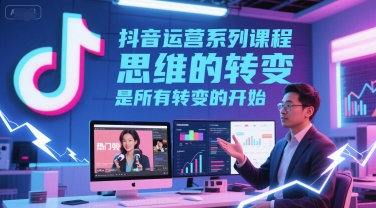 抖音运营系列课程，思维的转变，是所有转变的开始——豪客资源创业项目网-豪客资源_豪客资源库