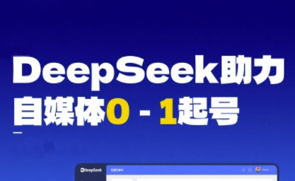 DeepSeek赋能自媒体0-1起号，从AI工具实操到变现——豪客资源创业项目网-豪客资源_豪客资源库
