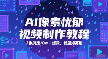 AI像素忧郁视频制作教程，3步搞定10w+爆款，新蓝海赛道——豪客资源创业项目网-豪客资源_豪客资源库