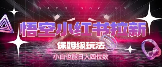 悟空小红书拉新，保姆级玩法，小白也能日入四位数——豪客资源创业项目网-豪客资源_豪客资源库