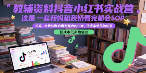 教辅资料抖音小红书实战营，这是一套我妈和我奶看完都会的SOP，低成本低风险创业——豪客资源创业项目网-豪客资源_豪客资源库