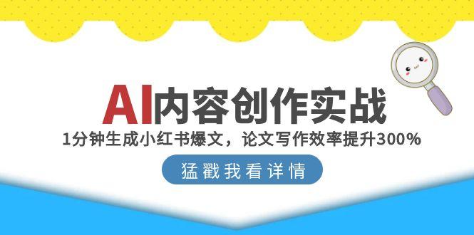 （15041期）AI内容创作实战：1分钟生成小红书爆文，论文写作效率提升300%_豪客资源创业项目网-豪客资源_豪客资源库