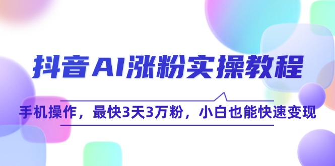 （15078期）抖音AI涨粉实操教程，手机操作，最快3天3万粉，小白也能快速变现_豪客资源创业项目网-豪客资源_豪客资源库