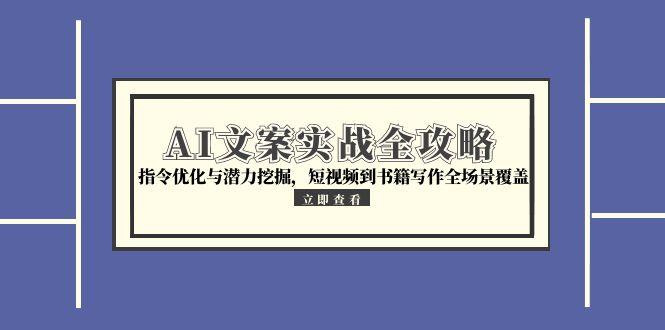（15123期）AI文案实战全攻略，指令优化与潜力挖掘，短视频到书籍写作全场景覆盖_豪客资源创业项目网-豪客资源_豪客资源库