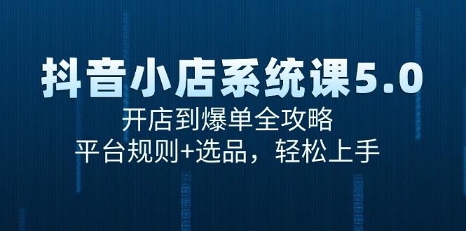 （15080期）抖音小店系统课5.0，开店到爆单全攻略，平台规则+选品，轻松上手_豪客资源创业项目网-豪客资源_豪客资源库