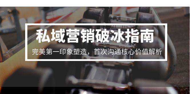 私域营销破冰指南，完美第一印象塑造，首次沟通核心价值解析_豪客资源创业网-豪客资源_豪客资源库