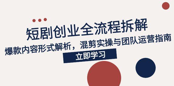 （15107期）2025短剧创业全流程拆解，爆款内容形式解析，混剪实操与团队运营指南_豪客资源创业项目网-豪客资源_豪客资源库