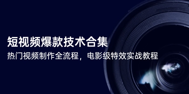 （14984期）短视频爆款技术合集，热门视频制作全流程，电影级特效实战教程_豪客资源创业项目网-豪客资源_豪客资源库