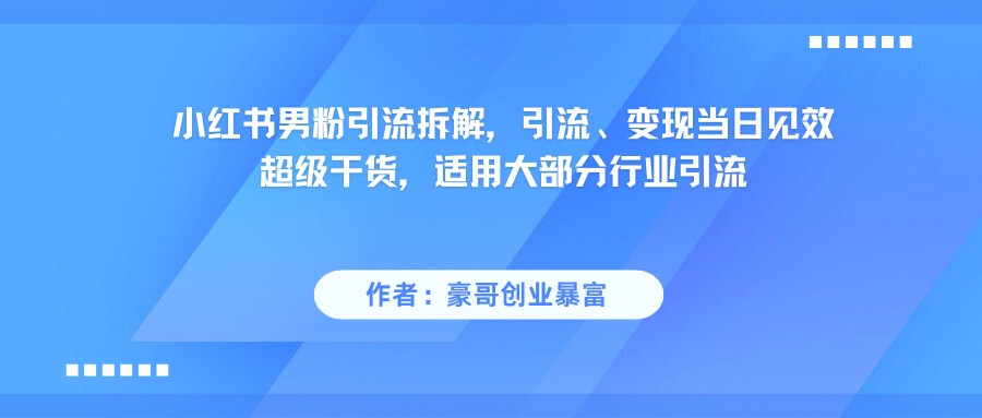 小红书男粉引流，超级干货，引流变现当日见效_豪客资源创业网-豪客资源_豪客资源库