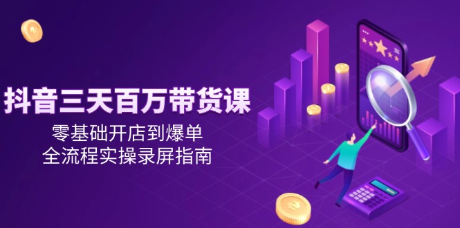 （14995期）抖音三天百万带货课，零基础开店到爆单，全流程实操录屏指南_豪客资源创业项目网-豪客资源_豪客资源库
