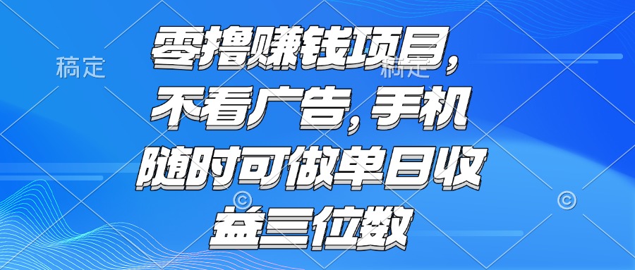 （15016期）零撸赚钱项目 不看广告 手机随时可做 单日收益三位数_豪客资源创业项目网-豪客资源_豪客资源库