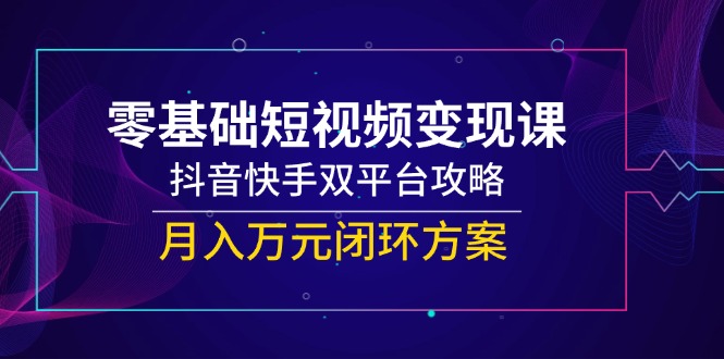（14988期）零基础短视频变现课，抖音快手双平台攻略，月入万元闭环方案_豪客资源创业项目网-豪客资源_豪客资源库