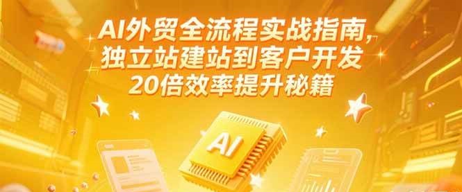 AI外贸全流程实战指南，独立站建站到客户开发，20倍效率提升秘籍(更新6月)_豪客资源创业网-豪客资源_豪客资源库