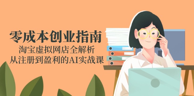 （14999期）零成本创业指南：淘宝虚拟网店全解析，从注册到盈利的AI实战课_豪客资源创业项目网-豪客资源_豪客资源库