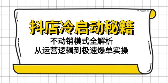（15001期）抖店冷启动秘籍：不动销模式全解析，从运营逻辑到极速爆单实操_豪客资源创业项目网-豪客资源_豪客资源库