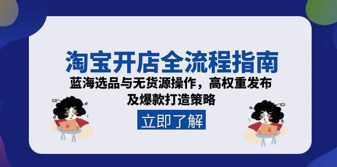 淘宝开店全流程指南，蓝海选品与无货源操作，高权重发布及爆款打造策略_豪客资源创业网-豪客资源_豪客资源库