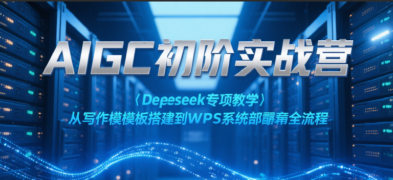 AIGC初阶实战营：Deepseek专项教学，从写作模板搭建到WPS系统部署全流程_豪客资源创业网-豪客资源_豪客资源库