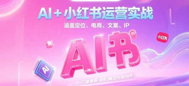 AI+小红书运营实战，涵盖定位、电商、文案、IP 打造等，轻松搞定内容创作_豪客资源创业网-豪客资源_豪客资源库