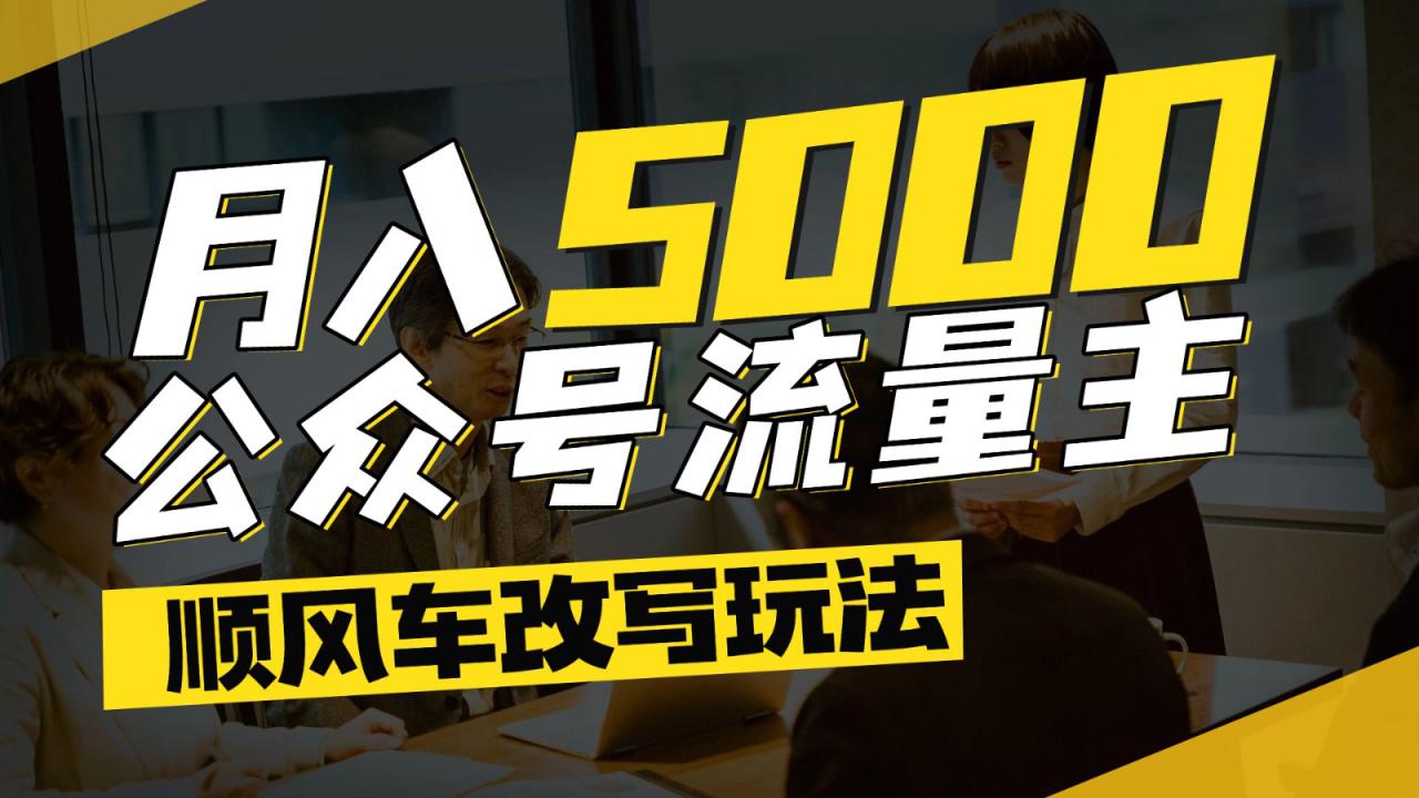 公众号流量主爆款文章顺风车改写玩法，适合全领域赛道，每月5000+_豪客资源创业网-豪客资源_豪客资源库