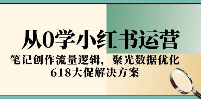 从0学小红书运营，笔记创作流量逻辑，聚光数据优化，618大促解决方案_豪客资源创业网-豪客资源_豪客资源库