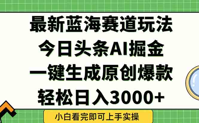 （15072期）今日头条2025年最新蓝海玩法，一键生成爆款，轻松实现矩阵日入3000+_豪客资源创业项目网-豪客资源_豪客资源库