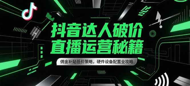 抖音达人破价直播运营秘籍，佣金补贴低价策略，硬件设备配置全攻略_豪客资源创业网-豪客资源_豪客资源库