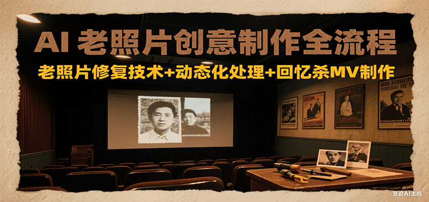 AI老照片创意制作全流程：老照片修复技术+动态化处理+回忆杀MV制作_豪客资源创业网-豪客资源_豪客资源库