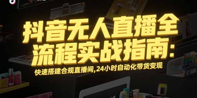 （15452期）抖音无人直播全流程实战指南：快速搭建合规直播间，24小时自动化带货变现_豪客资源创业项目网-豪客资源_豪客资源库