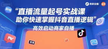 直播流量起号实战课，助你快速掌握抖音直播逻辑，高效启动商家自播——豪客资源创业项目网-豪客资源_豪客资源库