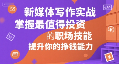 新媒体写作实战，学握最值得投资的职场技能，提升你的挣钱能力——豪客资源创业项目网-豪客资源_豪客资源库