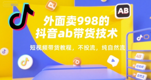 外面卖998的抖音ab带货技术，短视频带货教程，不投流，纯自然流——豪客资源创业项目网-豪客资源_豪客资源库