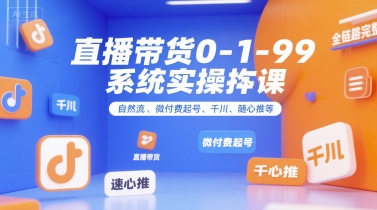 直播带货0~1~99系统实操课，自然流、微付费​起号、千川、随心推等，直播带货全链路完整逻辑——豪客资源创业项目网-豪客资源_豪客资源库